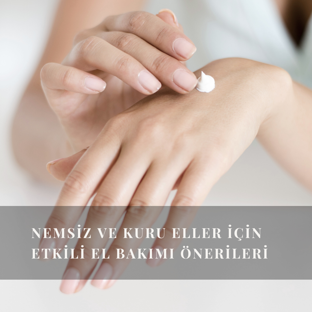 Nemsiz ve Kuru Eller İçin Etkili El Bakımı Önerileri